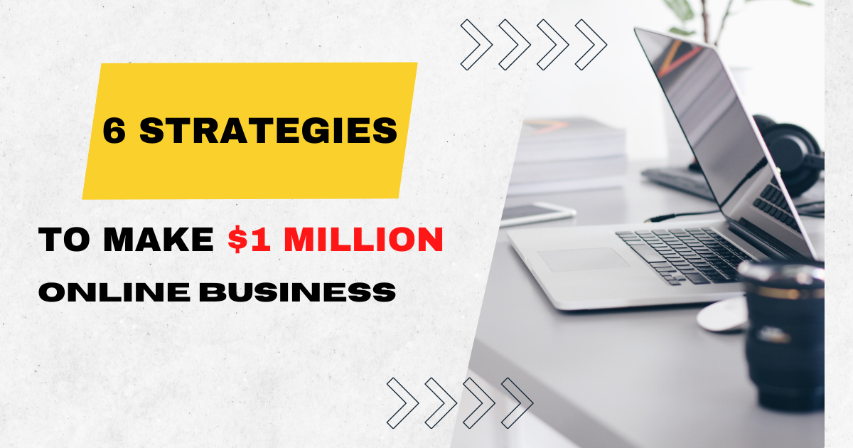6 Strategies to Make Over $1 Million With Your Online Business