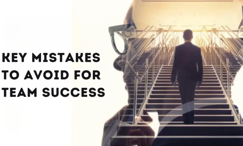 5 Key Mistakes to Avoid for Team Success